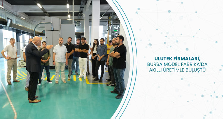Ulutek Firmaları, Bursa Model Fabrika’da Akıllı Üretimle Buluştu